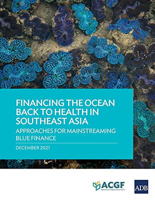 Financing The Ocean Back To Health In Southeast Asia : Approaches For Mainstreaming Blue Finance