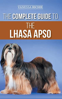 The Complete Guide To The Lhasa Apso : Finding, Raising, Training, Feeding, Exercising, Socializing, And Loving Your New Lhasa Apso Puppy