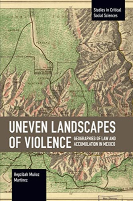 Uneven Landscapes Of Violence : Geographies Of Law And Accumulation In Mexico