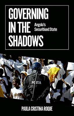 Governing In The Shadows : Angola'S Securitized State