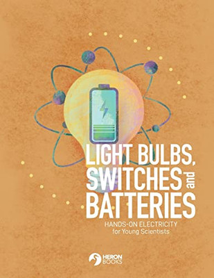 Light Bulbs, Switches And Batteries : Hands-On Electricity For The Young Scientists