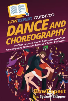 Howexpert Guide To Dance And Choreography : 101 Tips To Learn How To Dance, Improve Your Choreography Skills, And Become A Better Performer - 9781648917776