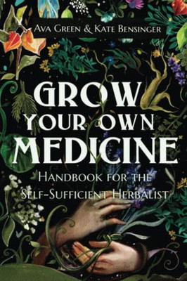 Grow Your Own Medicine : Handbook For The Self-Sufficient Herbalist - 9781956493047