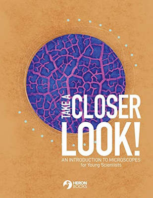 Take A Closer Look : An Introduction To Microscopes For Young Scientists