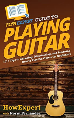 Howexpert Guide To Playing Guitar : 101+ Tips To Choosing, Maintaining, And Learning How To Play The Guitar For Beginners - 9781648917738