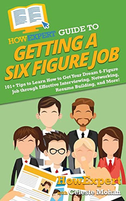 Howexpert Guide To Getting A Six Figure Job : 101+ Tips To Learn How To Get Your Dream 6-Figure Job Through Effective Interviewing, Networking, Resume Building, And More! - 9781648917899