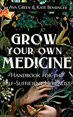 Grow Your Own Medicine : Handbook For The Self-Sufficient Herbalist - 9781956493054