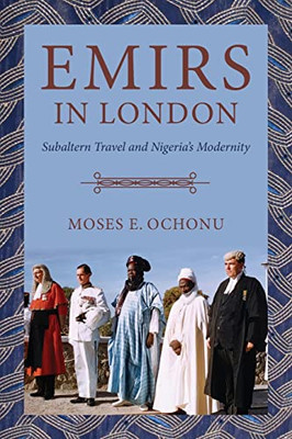 Emirs In London : Subalteran Travel And Nigeria'S Modernity - 9780253059154