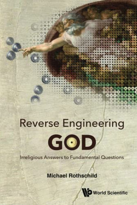 Reverse Engineering God : Irreligious Answers To Fundamental Questions