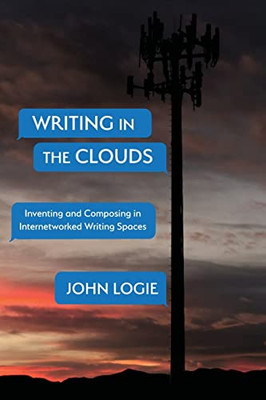 Writing In The Clouds : Inventing And Composing In Internetworked Writing Spaces