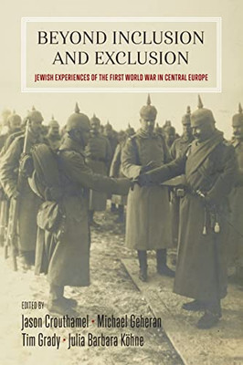 Beyond Inclusion And Exclusion : Jewish Experiences Of The First World War In Central Europe