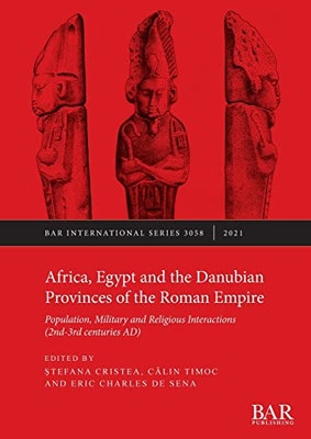 Africa, Egypt And The Danubian Provinces Of The Roman Empire : Population, Military And Religious Interactions (2Nd -3Rd Centuries Ad)