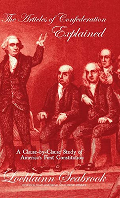 The Articles Of Confederation Explained : A Clause-By-Clause Study Of America'S First Constitution