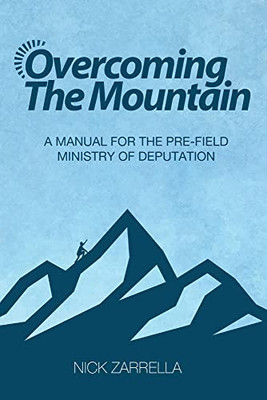 Overcoming The Mountain : A Manual For The Pre-Field Ministry Of Deputation Overcoming The Mountain : A Manual For The Pre-Field Ministry Of Deputation