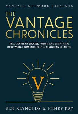 The Vantage Chronicles : Real Stories Of Success, Failure And Everything In Between, From Entrepreneurs You Can Relate To