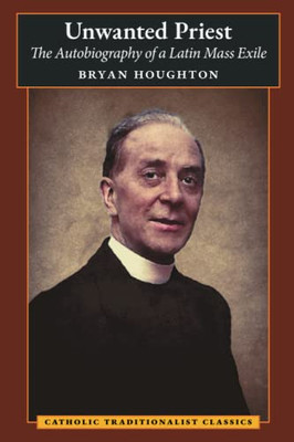 Unwanted Priest : The Autobiography Of A Latin Mass Exile - 9781621388111