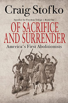 Of Sacrifice And Surrender : America'S First Abolitionists