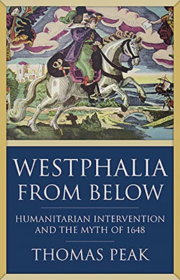 Westphalia From Below : Humanitarian Intervention And The Myth Of 1648
