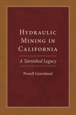 Hydraulic Mining In California : A Tarnished Legacy