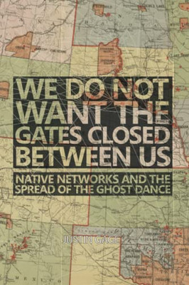 We Do Not Want The Gates Closed Between Us : Native Networks And The Spread Of The Ghost Dance