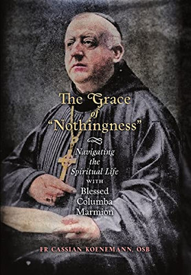 The Grace Of "Nothingness" : Navigating The Spiritual Life With Blessed Columba Marmion - 9781621388104