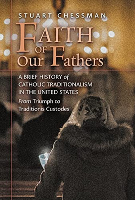Faith Of Our Fathers : A Brief History Of Catholic Traditionalism In The United States, From Triumph To Traditionis Custodes - 9781621388159