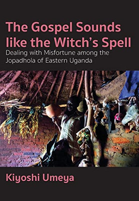 The Gospel Sounds Like The Witch'S Spell : Dealing With Misfortune Among The Jopadhola Of Eastern Uganda
