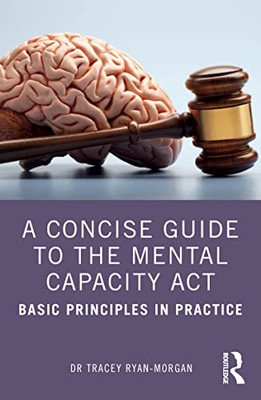 A Concise Guide To The Mental Capacity Act : Basic Principles In Practice