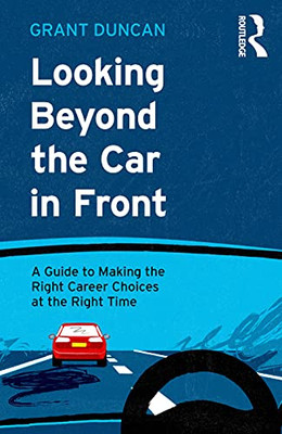 Looking Beyond The Car In Front : A Guide To Making The Right Career Choices At The Right Time