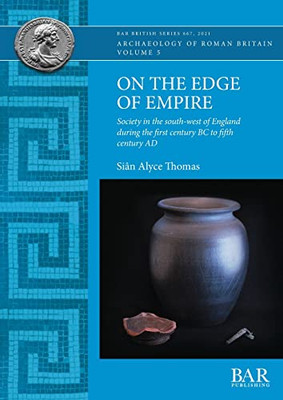 On The Edge Of Empire : Society In The South-West Of England During The First Century Bc To Fifth Century Ad