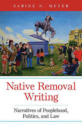 Native Removal Writing : Narratives Of Peoplehood, Politics, And Law - 9780806176246