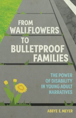 From Wallflowers To Bulletproof Families : The Power Of Disability In Young Adult Narratives - 9781496837578
