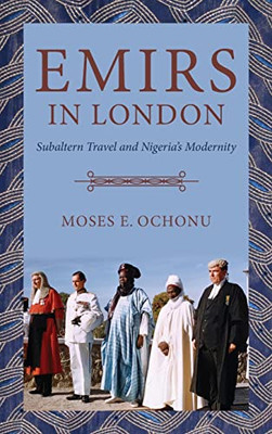 Emirs In London : Subalteran Travel And Nigeria'S Modernity - 9780253059161