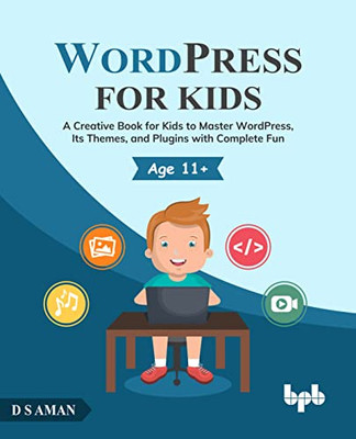 Wordpress For Kids : A Creative Book For Kids To Master Wordpress, Its Themes, And Plugins With Complete Fun (English Edition)