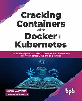 Cracking Containers With Docker And Kubernetes : The Definitive Guide To Docker, Kubernetes, And The Container Ecosystem Across Cloud And On-Premises (English Edition)