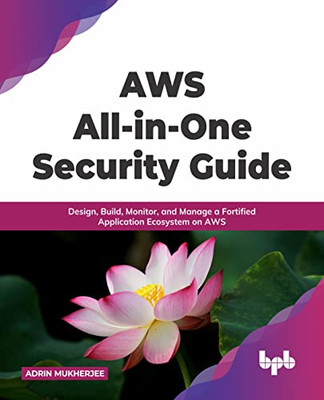 Aws All-In-One Security Guide : Design, Build, Monitor, And Manage A Fortified Application Ecosystem On Aws (English Edition)