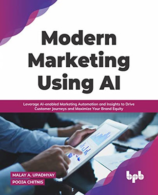 Modern Marketing Using Ai : Leverage Ai-Enabled Marketing Automation And Insights To Drive Customer Journeys And Maximize Your Brand Equity (English Edition)