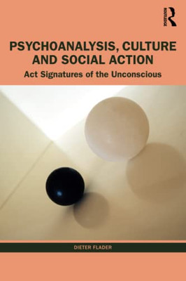Psychoanalysis, Culture And Social Action : Act-Signatures Of The Unconscious