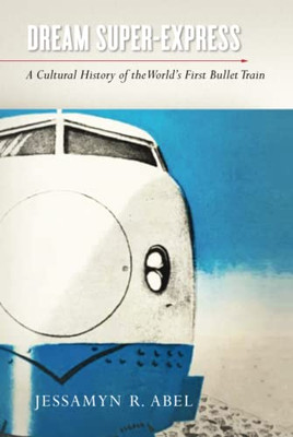 Dream Super-Express : A Cultural History Of The World'S First Bullet Train - 9781503610385