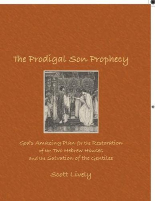 The Prodigal Son Prophecy : God'S Amazing Plan For The Restoration Of The Two Hebrew Houses And The Salvation Of The Gentiles