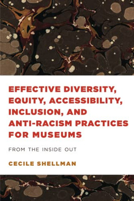 Effective Diversity, Equity, Accessibility, Inclusion, And Anti-Racism Practices For Museums : From The Inside Out - 9781538156001