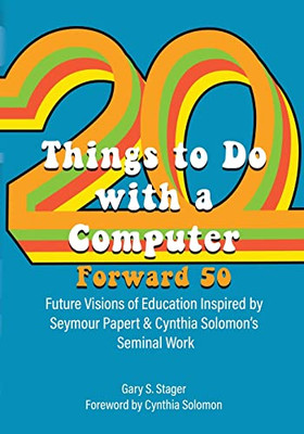 Twenty Things To Do With A Computer Forward 50 : Future Visions Of Education Inspired By Seymour Papert And Cynthia Solomon'S Seminal Work - 9781955604000