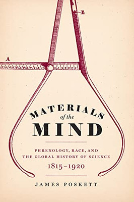 Materials Of The Mind : Phrenology, Race, And The Global History Of Science, 1815-1920