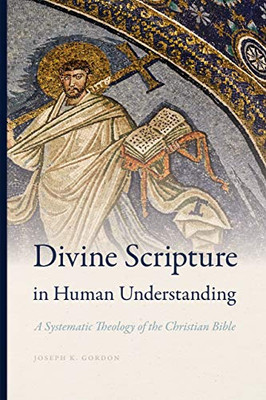 Divine Scripture In Human Understanding : A Systematic Theology Of The Christian Bible