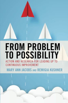 From Problem To Possibility : Action And Research For Leading Up To Continuous Improvement - 9781475859751