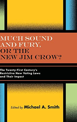 Much Sound And Fury, Or The New Jim Crow?: The Twenty-First Century'S Restrictive New Voting Laws And Their Impact