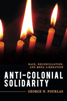Anti-Colonial Solidarity : Race, Reconciliation, And Mena Liberation - 9781538141465