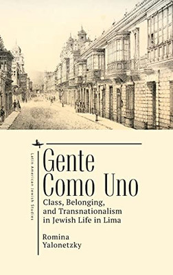 Gente Como Uno : Class, Belonging, And Transnationalism In Jewish Life In Lima