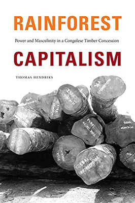 Rainforest Capitalism : Power And Masculinity In A Congolese Timber Concession - 9781478015239