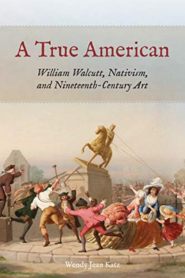 A True American : William Walcutt, Nativism, And Nineteenth-Century Art - 9780823298563